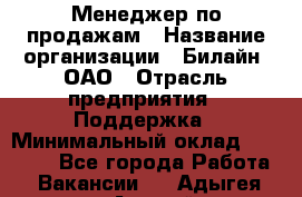 Менеджер по продажам › Название организации ­ Билайн, ОАО › Отрасль предприятия ­ Поддержка › Минимальный оклад ­ 40 000 - Все города Работа » Вакансии   . Адыгея респ.,Адыгейск г.